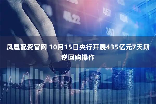 凤凰配资官网 10月15日央行开展435亿元7天期逆回购操作