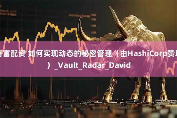 有富配资 如何实现动态的秘密管理（由HashiCorp赞助）_Vault_Radar_David