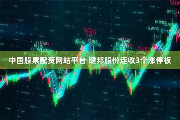 中国股票配资网站平台 键邦股份连收3个涨停板