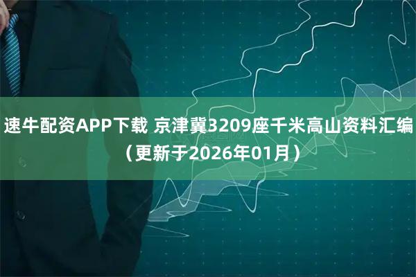 速牛配资APP下载 京津冀3209座千米高山资料汇编（更新于2026年01月）