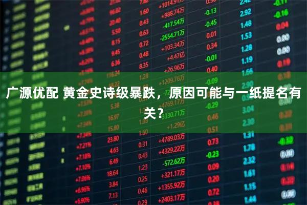 广源优配 黄金史诗级暴跌，原因可能与一纸提名有关？