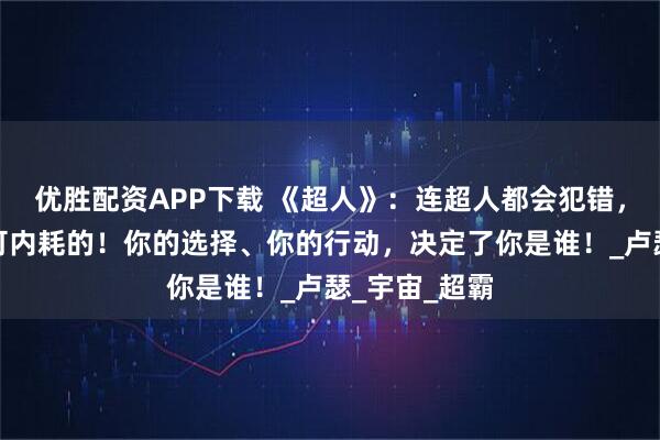 优胜配资APP下载 《超人》：连超人都会犯错，你还有什么可内耗的！你的选择、你的行动，决定了你是谁！_卢瑟_宇宙_超霸