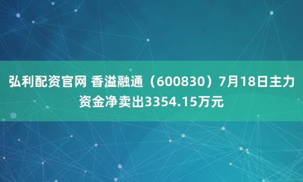 弘利配资官网 香溢融通（600830）7月18日主力资金净卖出3354.15万元