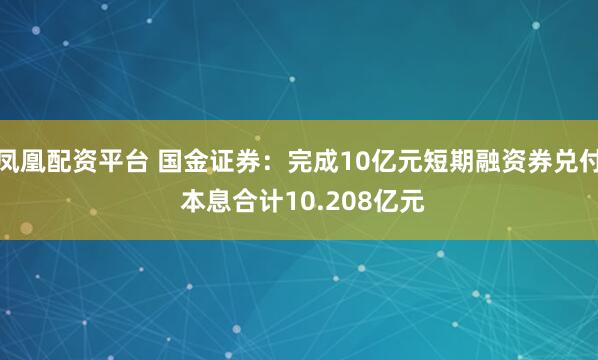 凤凰配资平台 国金证券：完成10亿元短期融资券兑付 本息合计10.208亿元