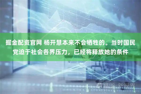 掘金配资官网 杨开慧本来不会牺牲的。当时国民党迫于社会各界压力，已经将释放她的条件