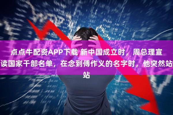 点点牛配资APP下载 新中国成立时，周总理宣读国家干部名单，在念到傅作义的名字时，他突然站